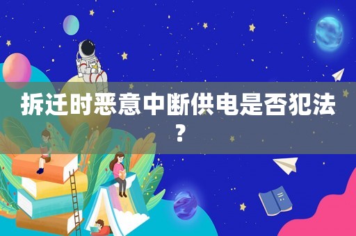 拆遷時惡意中斷供電是否犯法？