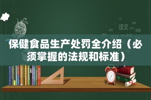 保健食品生產處罰全介紹（必須掌握的法規和標準）