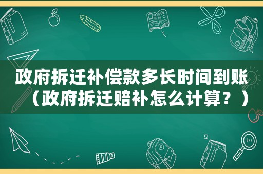 政府拆遷補(bǔ)償款多長時(shí)間到賬（政府拆遷賠補(bǔ)怎么計(jì)算？）