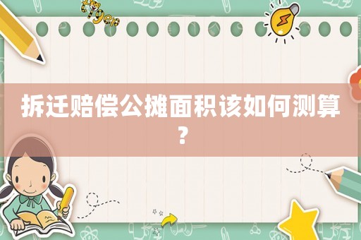 拆遷賠償公攤面積該如何測算？