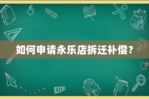 如何申請(qǐng)永樂(lè)店拆遷補(bǔ)償？