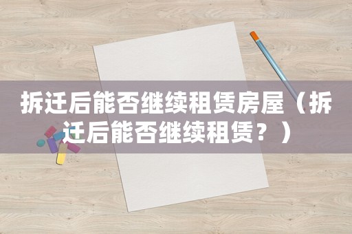 拆遷后能否繼續租賃房屋（拆遷后能否繼續租賃？）
