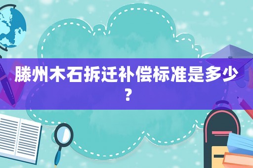 滕州木石拆遷補償標準是多少？