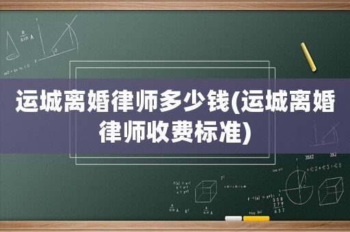 運城離婚律師多少錢(運城離婚律師收費標準)