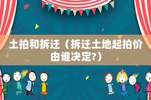 土拍和拆遷（拆遷土地起拍價由誰決定?）