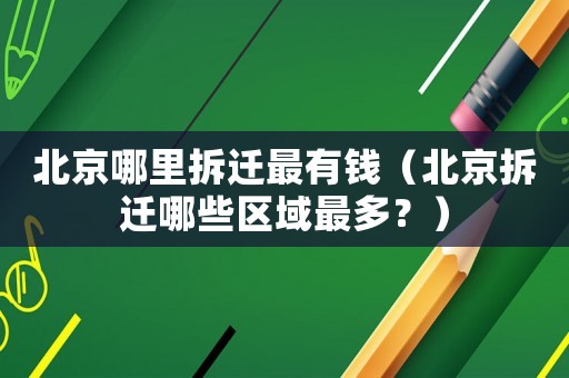 北京哪里拆遷最有錢（北京拆遷哪些區域最多？）