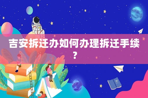 吉安拆遷辦如何辦理拆遷手續？
