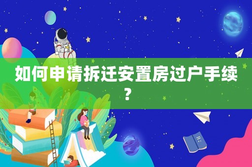 如何申請拆遷安置房過戶手續？