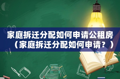 家庭拆遷分配如何申請公租房（家庭拆遷分配如何申請？）