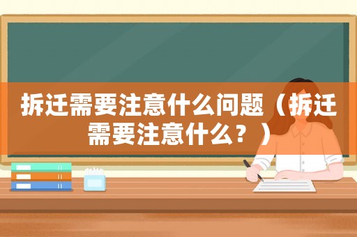 拆遷需要注意什么問題（拆遷需要注意什么？）