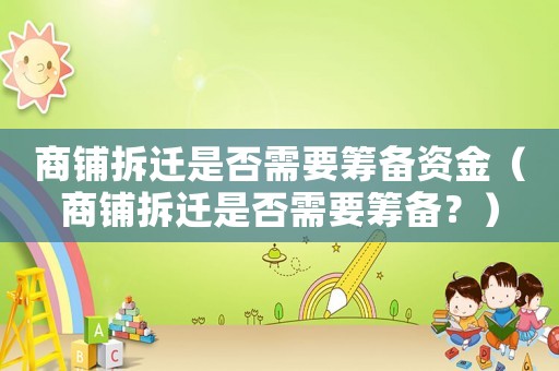 商鋪拆遷是否需要籌備資金（商鋪拆遷是否需要籌備？）