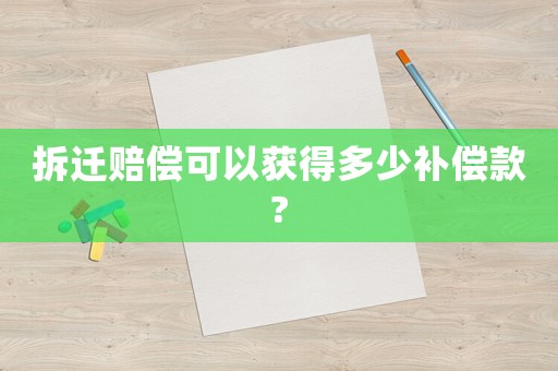 拆遷賠償可以獲得多少補償款?