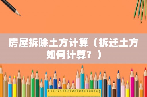 房屋拆除土方計算（拆遷土方如何計算？）