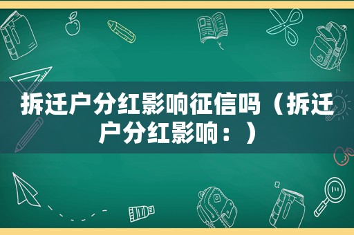 拆遷戶分紅影響征信嗎（拆遷戶分紅影響：）