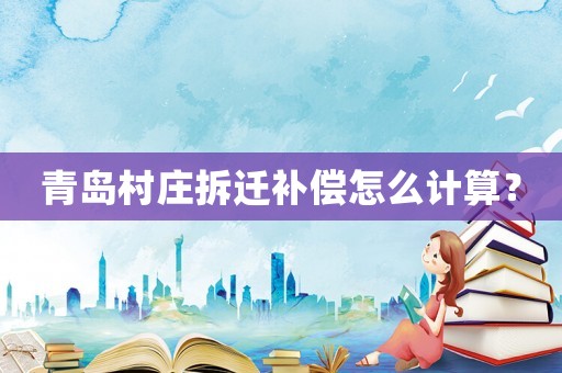 青島村莊拆遷補償怎么計算？