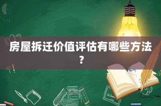 房屋拆遷價值評估有哪些方法？