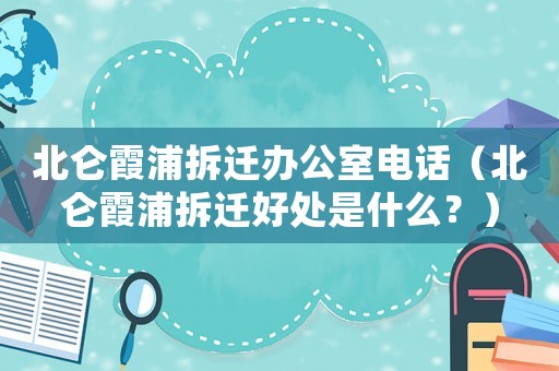 北侖霞浦拆遷辦公室電話（北侖霞浦拆遷好處是什么？）