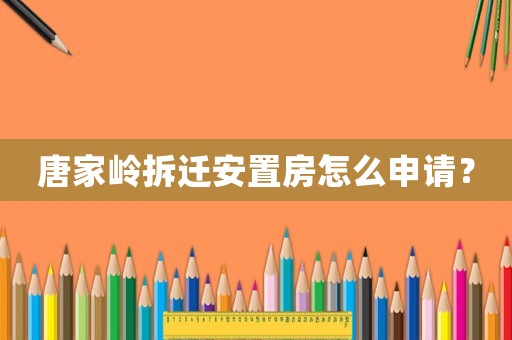 唐家嶺拆遷安置房怎么申請？