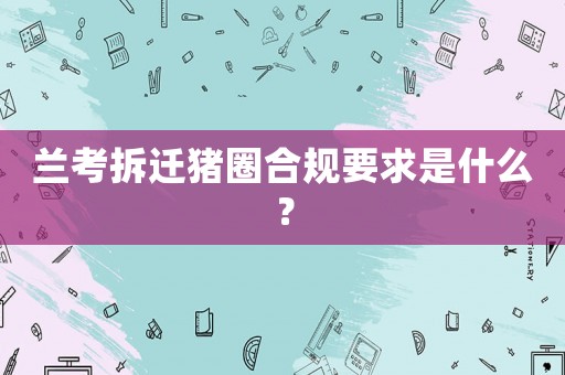 蘭考拆遷豬圈合規(guī)要求是什么？