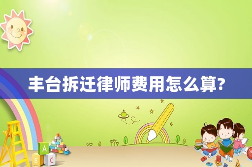 豐臺拆遷律師費用怎么算?