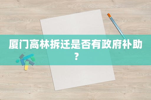 廈門高林拆遷是否有政府補助？