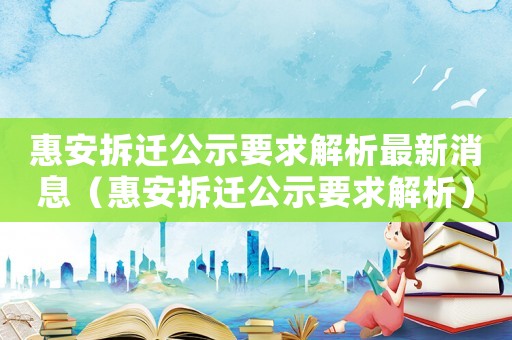 惠安拆遷公示要求解析最新消息（惠安拆遷公示要求解析）