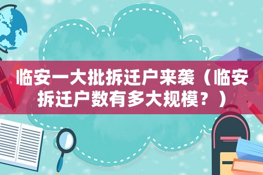臨安一大批拆遷戶來襲（臨安拆遷戶數(shù)有多大規(guī)模？）