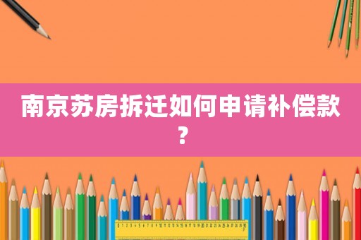 南京蘇房拆遷如何申請補償款？