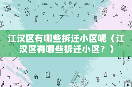 江漢區有哪些拆遷小區呢（江漢區有哪些拆遷小區？）