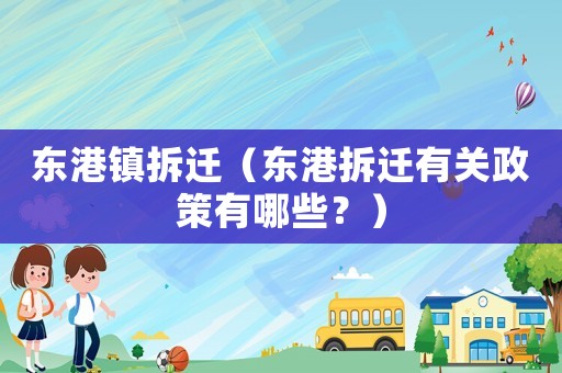東港鎮拆遷（東港拆遷有關政策有哪些？）