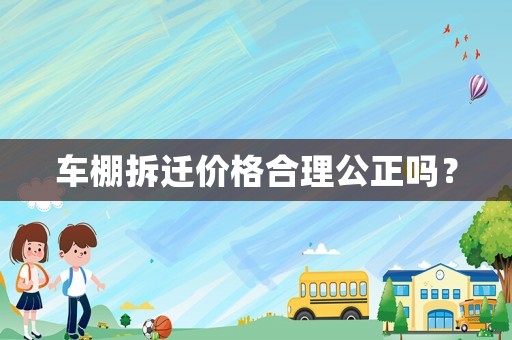 車棚拆遷價格合理公正嗎？