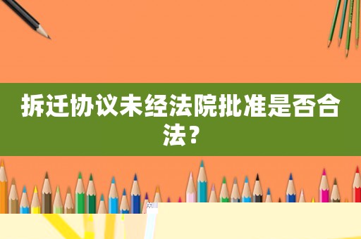 拆遷協(xié)議未經(jīng)法院批準(zhǔn)是否合法？