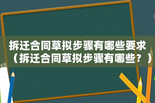 拆遷合同草擬步驟有哪些要求（拆遷合同草擬步驟有哪些？）