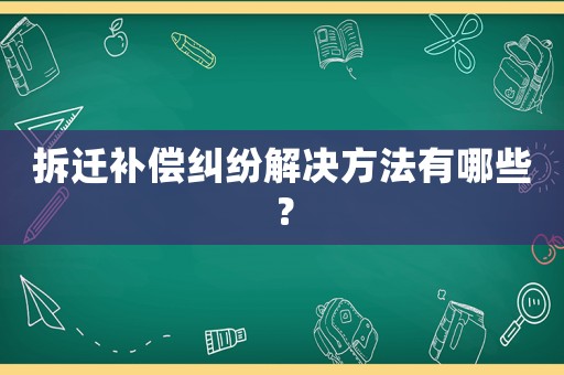 拆遷補償糾紛解決方法有哪些？