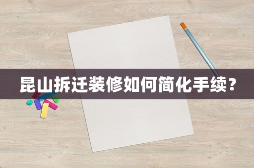昆山拆遷裝修如何簡化手續？