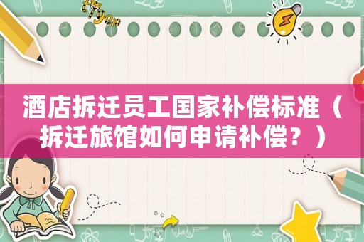 酒店拆遷員工國家補償標(biāo)準(zhǔn)（拆遷旅館如何申請補償？）