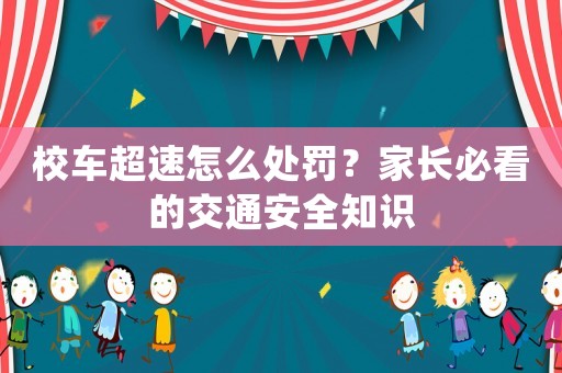 校車超速怎么處罰？家長必看的交通安全知識