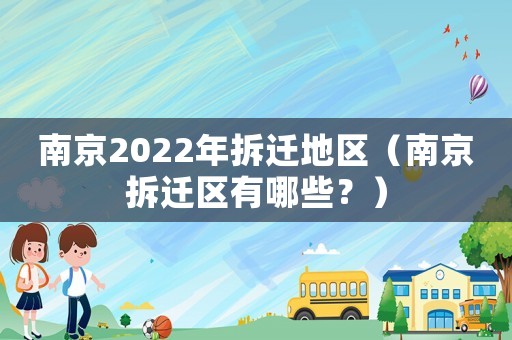 南京2022年拆遷地區(qū)（南京拆遷區(qū)有哪些？）