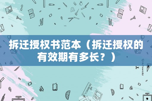 拆遷授權(quán)書范本（拆遷授權(quán)的有效期有多長？）