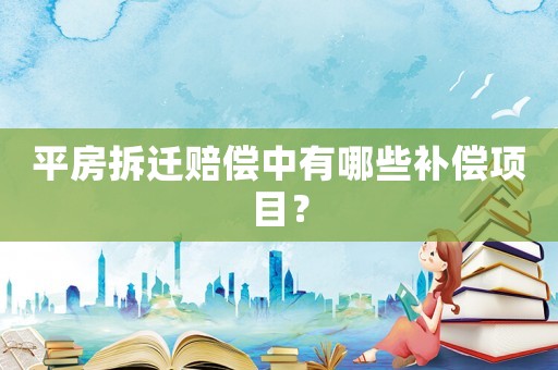 平房拆遷賠償中有哪些補(bǔ)償項(xiàng)目？