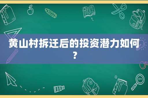 黃山村拆遷后的投資潛力如何？