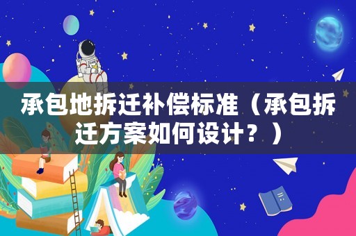 承包地拆遷補(bǔ)償標(biāo)準(zhǔn)（承包拆遷方案如何設(shè)計(jì)？）