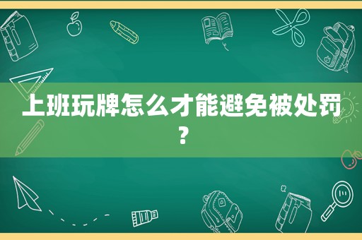 上班玩牌怎么才能避免被處罰？