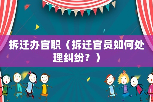拆遷辦官職（拆遷官員如何處理糾紛？）
