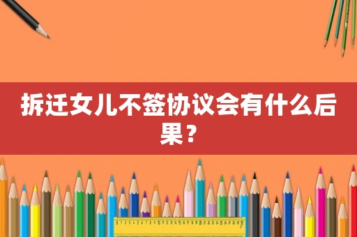 拆遷女兒不簽協議會有什么后果？
