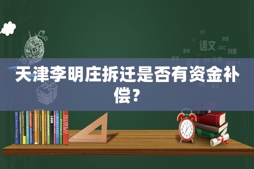 天津李明莊拆遷是否有資金補償？