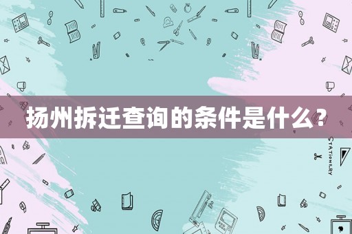 揚州拆遷查詢的條件是什么？