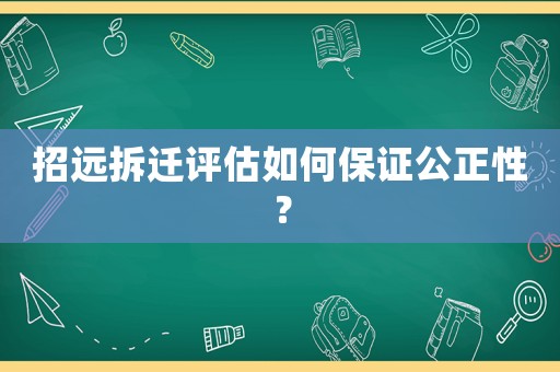 招遠拆遷評估如何保證公正性？