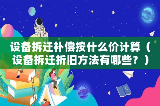 設備拆遷補償按什么價計算（設備拆遷折舊方法有哪些？）
