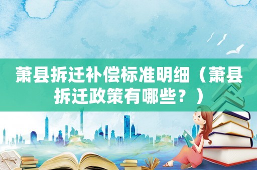 蕭縣拆遷補(bǔ)償標(biāo)準(zhǔn)明細(xì)（蕭縣拆遷政策有哪些？）